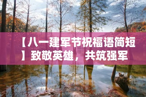 【八一建军节祝福语简短】致敬英雄,共筑强军梦 【八一建军节祝福语简短】致敬英雄,共筑强军梦