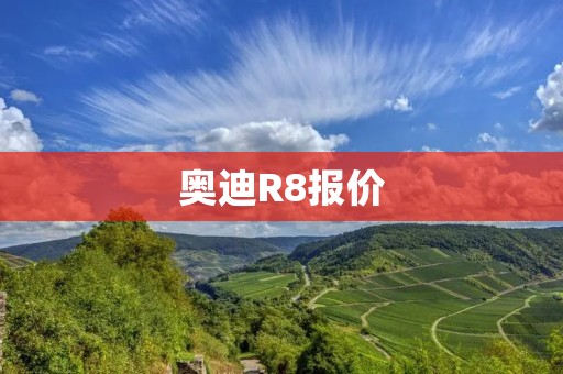 奥迪R8报价:豪华跑车之王的价格与品质 奥迪R8报价:豪华跑车之王的价格与品质