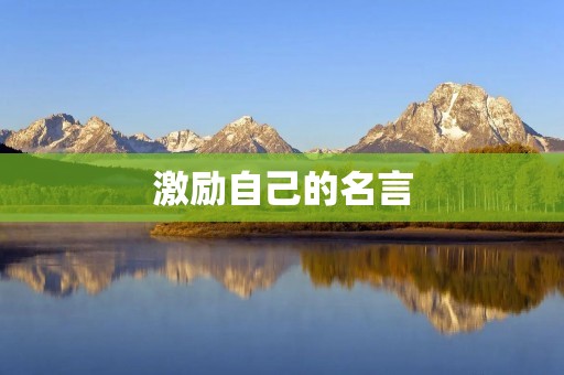 激励自己的名言：如何用名言激励自己走向成功？