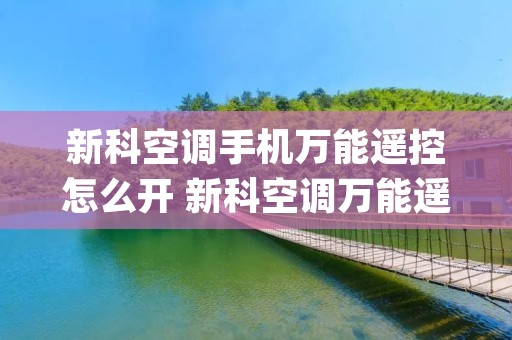 新科空调手机万能遥控怎么开 新科空调万能遥控app 新科空调手机万能遥控怎么开 新科空调万能遥控app
