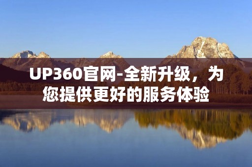 UP360官网-全新升级，为您提供更好的服务体验