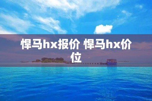 悍马hx报价 悍马hx价位 悍马hx报价 悍马hx价位