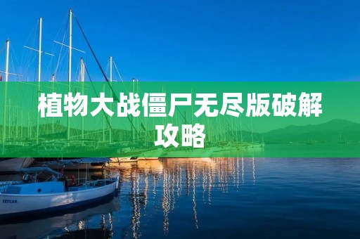 植物大战僵尸无尽版破解攻略：打造最强植物阵容，战胜无尽僵尸！