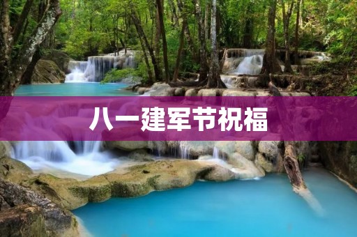 八一建军节祝福:致敬英雄,砥砺前行 八一建军节祝福:致敬英雄,砥砺前行