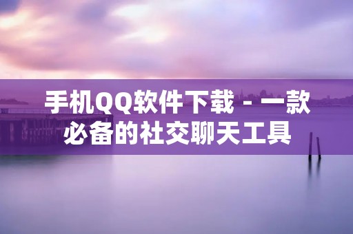 手机QQ软件下载 - 一款必备的社交聊天工具