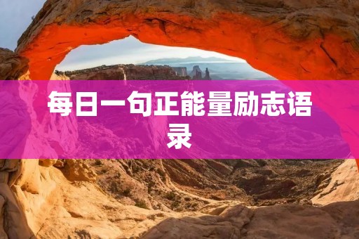 每日一句正能量励志语录:让阳光照进你的生命 每日一句正能量励志语录:让阳光照进你的生命