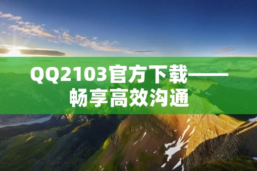 QQ2103官方下载——畅享高效沟通