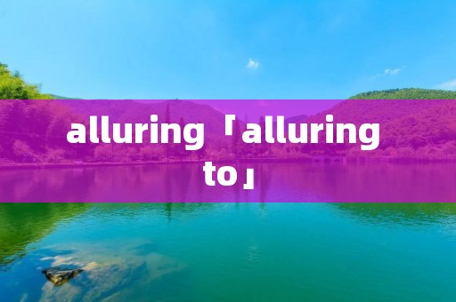 alluring「alluring to」