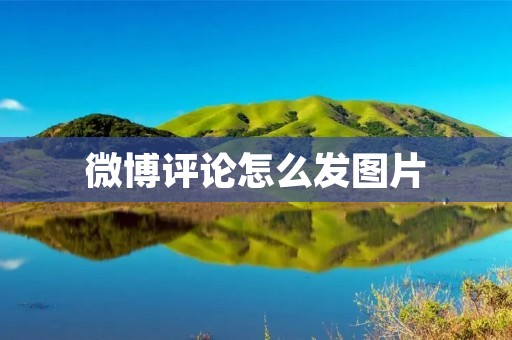 微博评论怎么发图片：简单操作分享多彩生活