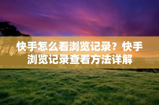 快手怎么看浏览记录？快手浏览记录查看方法详解