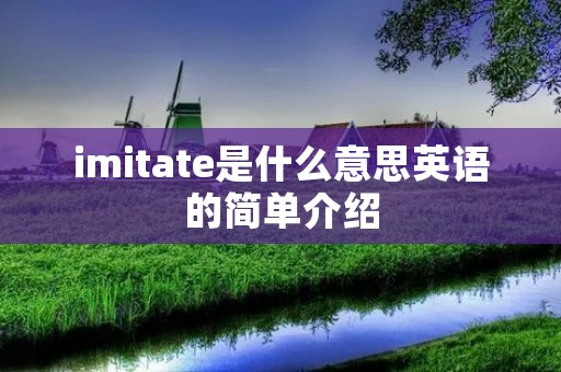 imitate是什么意思英语的简单介绍 imitate是什么意思英语的简单介绍