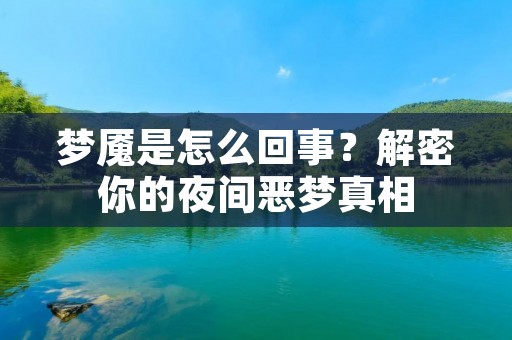 梦魇是怎么回事？解密你的夜间恶梦真相