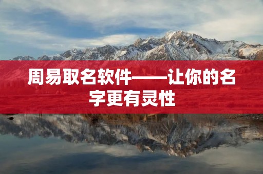 周易取名软件——让你的名字更有灵性 周易取名软件——让你的名字更有灵性