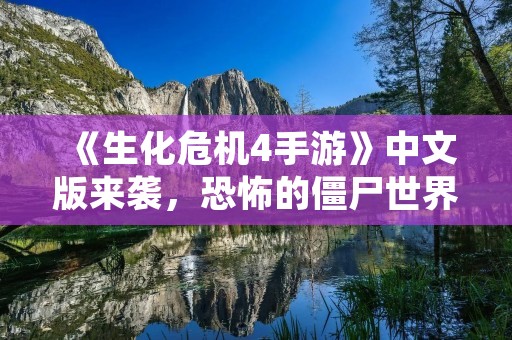 《生化危机4手游》中文版来袭，恐怖的僵尸世界等你来挑战！