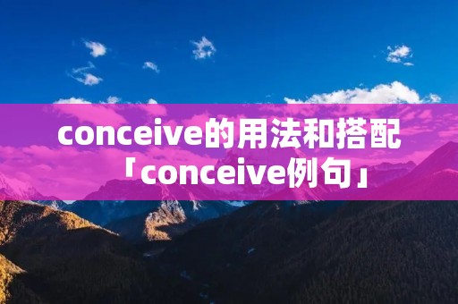 conceive的用法和搭配「conceive例句」