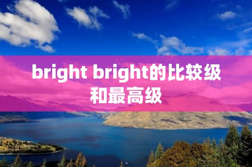 bright bright的比较级和最高级 bright bright的比较级和最高级