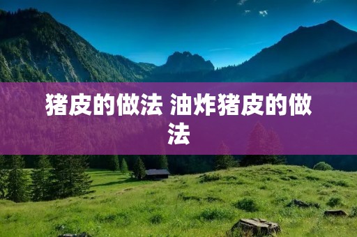 猪皮的做法 油炸猪皮的做法