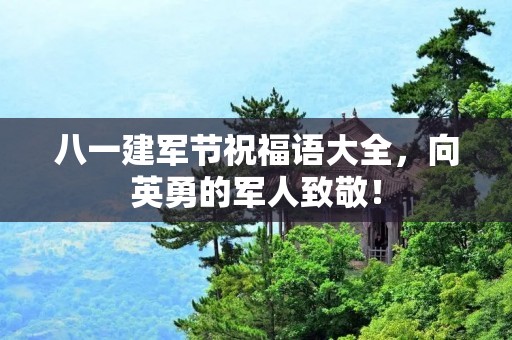 八一建军节祝福语大全，向英勇的军人致敬！