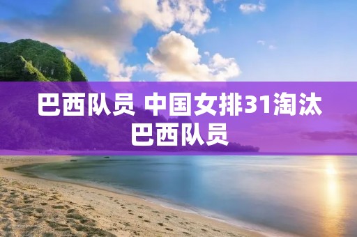 巴西队员 中国女排31淘汰巴西队员