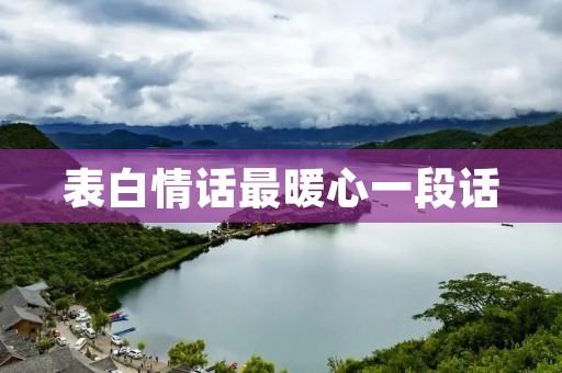 表白情话最暖心一段话:让你的爱人感受到无限温暖 表白情话最暖心一段话:让你的爱人感受到无限温暖