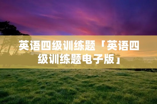 英语四级训练题「英语四级训练题电子版」