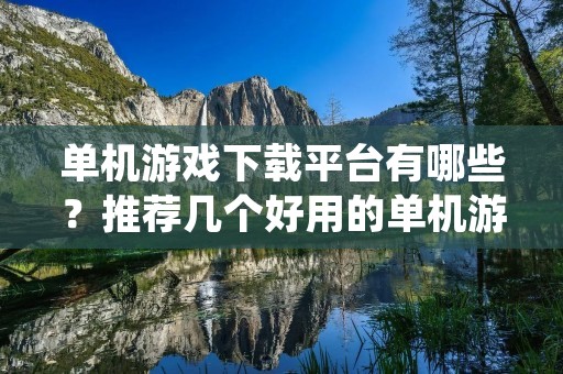 单机游戏下载平台有哪些?推荐几个好用的单机游戏下载平台! 单机游戏下载平台有哪些?推荐几个好用的单机游戏下载平台!