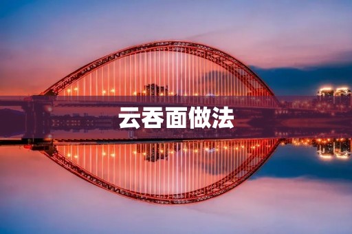 云吞面做法:手把手教你制作香气四溢的云吞面