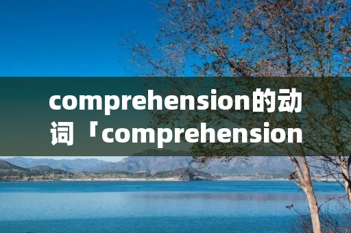 comprehension的动词「comprehension形容词」