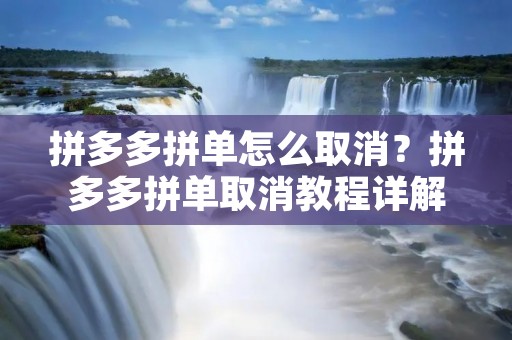 拼多多拼单怎么取消？拼多多拼单取消教程详解