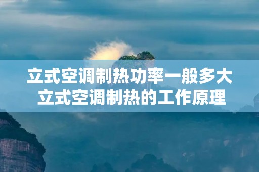 立式空调制热功率一般多大 立式空调制热的工作原理 立式空调制热功率一般多大 立式空调制热的工作原理