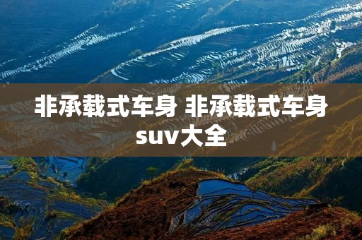 非承载式车身 非承载式车身suv大全 非承载式车身 非承载式车身suv大全