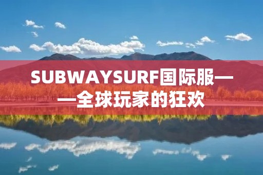 SUBWAYSURF国际服——全球玩家的狂欢