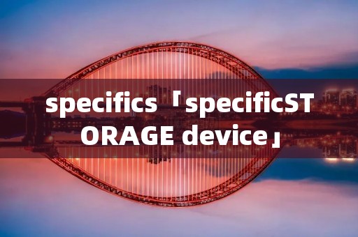 specifics「specificSTORAGE device」 specifics「specificSTORAGE device」