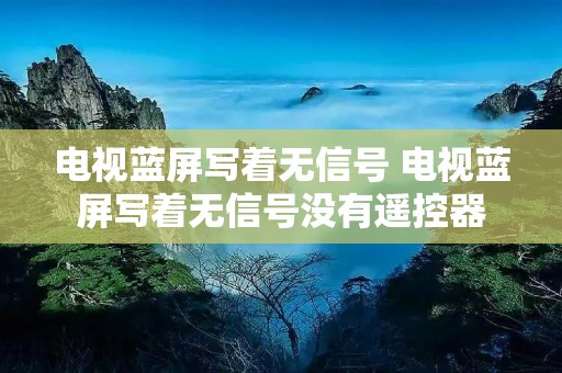 电视蓝屏写着无信号 电视蓝屏写着无信号没有遥控器 电视蓝屏写着无信号 电视蓝屏写着无信号没有遥控器