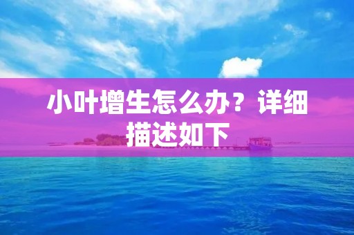 小叶增生怎么办？详细描述如下：