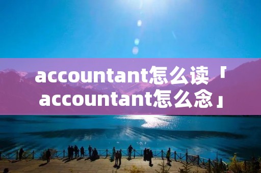 accountant怎么读「accountant怎么念」