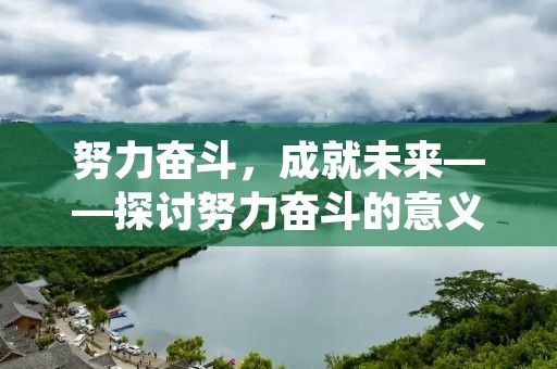 努力奋斗,成就未来——探讨努力奋斗的意义及其实现方法
