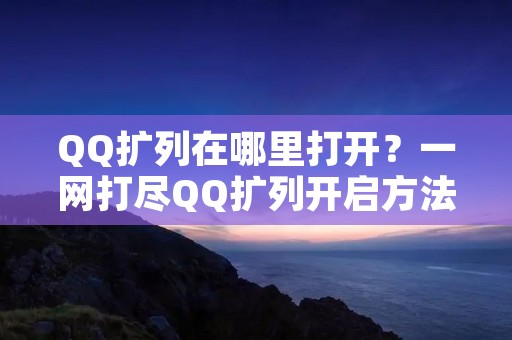 QQ扩列在哪里打开？一网打尽QQ扩列开启方法！