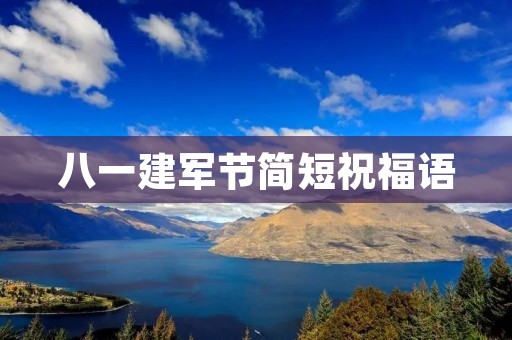 八一建军节简短祝福语:致敬英雄,祝福我们的军人 八一建军节简短祝福语:致敬英雄,祝福我们的军人