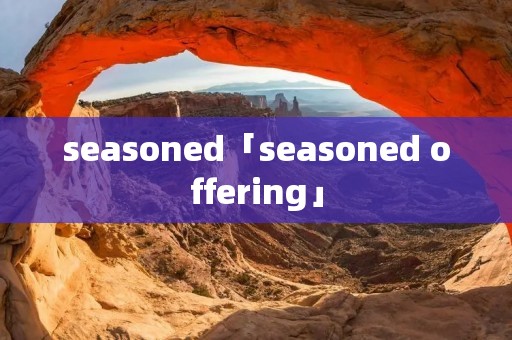 seasoned「seasoned offering」