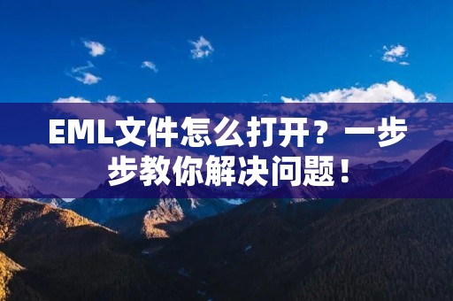 EML文件怎么打开？一步步教你解决问题！