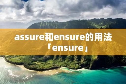 assure和ensure的用法「ensure」
