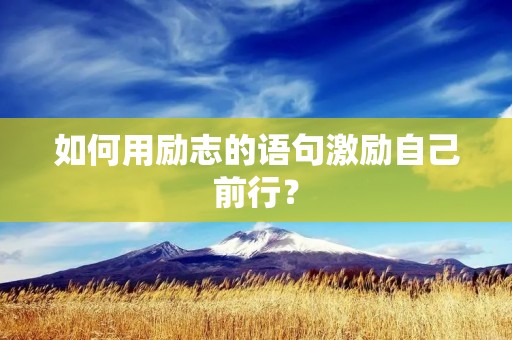 如何用励志的语句激励自己前行? 如何用励志的语句激励自己前行?
