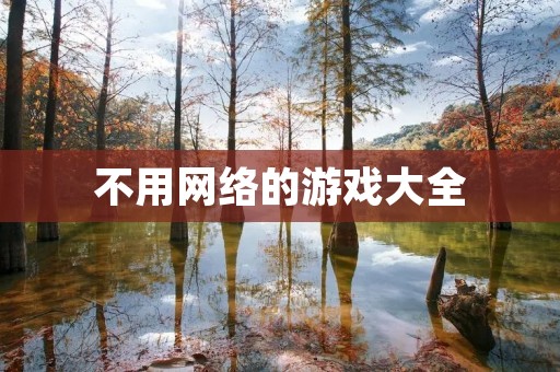 不用网络的游戏大全:解放你的手游生活 不用网络的游戏大全:解放你的手游生活