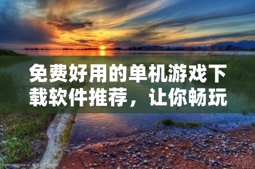 免费好用的单机游戏下载软件推荐，让你畅玩游戏世界