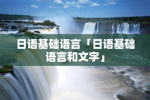 日语基础语言「日语基础语言和文字」