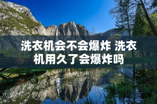洗衣机会不会爆炸 洗衣机用久了会爆炸吗