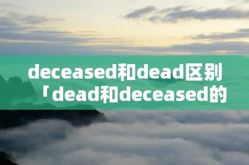 deceased和dead区别「dead和deceased的区别」
