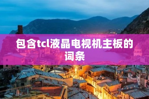 包含tcl液晶电视机主板的词条