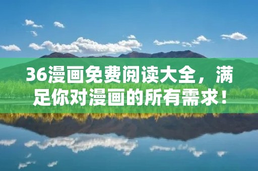 36漫画免费阅读大全,满足你对漫画的所有需求!